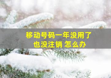 移动号码一年没用了 也没注销 怎么办